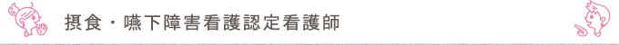 摂食・嚥下障害看護認定看護師