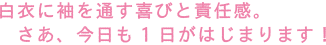 白衣に袖を通す喜びと責任感。さあ、今日も1日がはじまります!