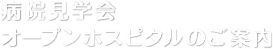 病院見学会・オープンホスピタルのご案内