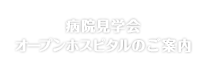 病院見学会・オープンホスピタルのご案内